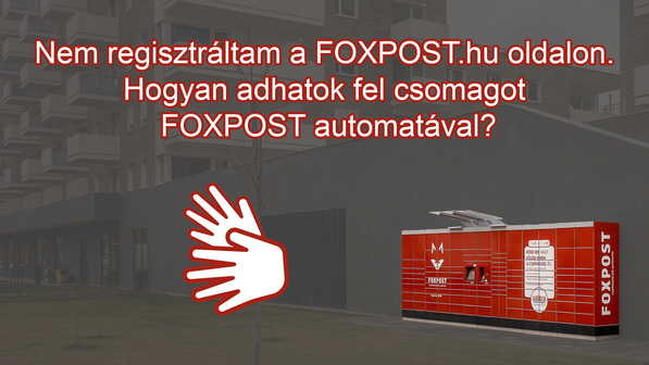 Nem regisztráltam a FOXPOST.hu oldalon. Hogyan adhatok fel csomagot FOXPOST automatával?<